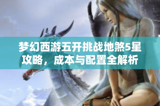梦幻西游五开挑战地煞5星攻略，成本与配置全解析