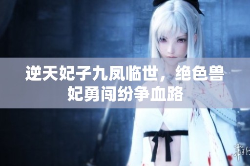 逆天妃子九凤临世，绝色兽妃勇闯纷争血路