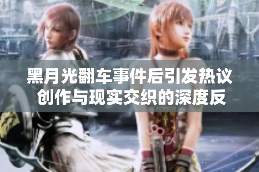 黑月光翻车事件后引发热议 创作与现实交织的深度反思
