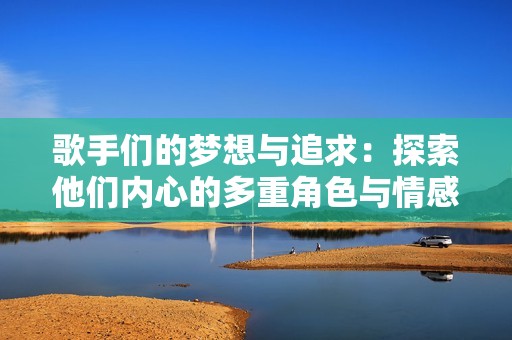 歌手们的梦想与追求：探索他们内心的多重角色与情感