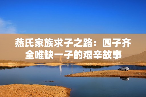 燕氏家族求子之路：四子齐全唯缺一子的艰辛故事