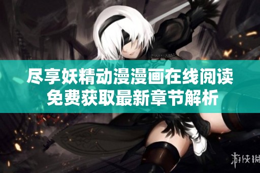 尽享妖精动漫漫画在线阅读 免费获取最新章节解析
