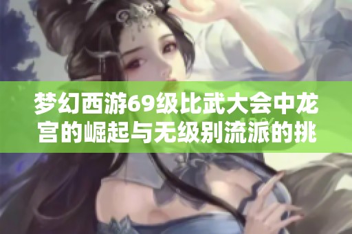 梦幻西游69级比武大会中龙宫的崛起与无级别流派的挑战分析