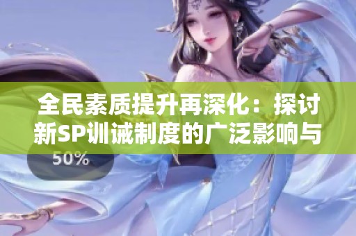 全民素质提升再深化：探讨新SP训诫制度的广泛影响与意义