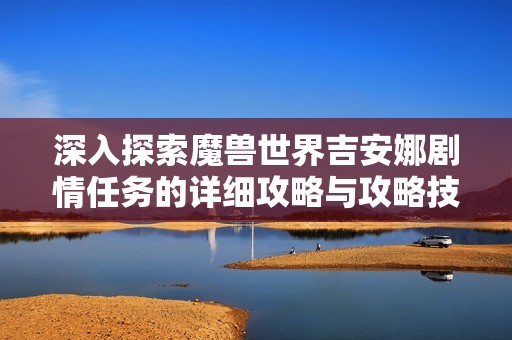 深入探索魔兽世界吉安娜剧情任务的详细攻略与攻略技巧