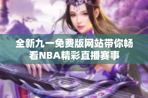 全新九一免费版网站带你畅看NBA精彩直播赛事