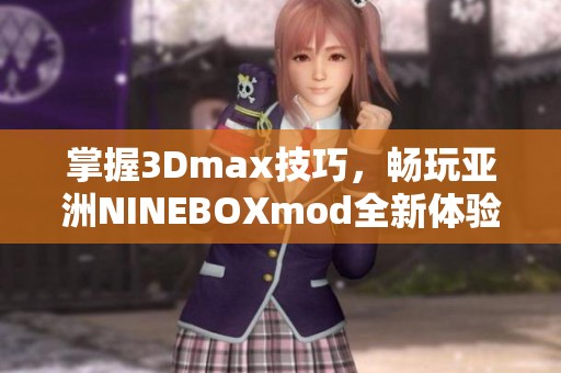掌握3Dmax技巧，畅玩亚洲NINEBOXmod全新体验解析