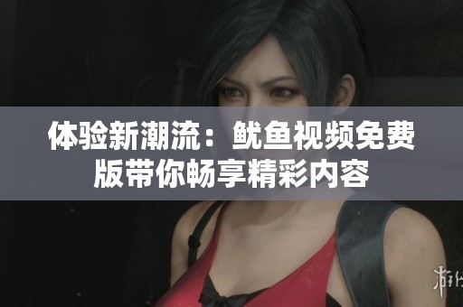 体验新潮流：鱿鱼视频免费版带你畅享精彩内容