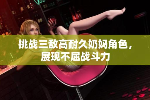 挑战三敌高耐久奶妈角色，展现不屈战斗力