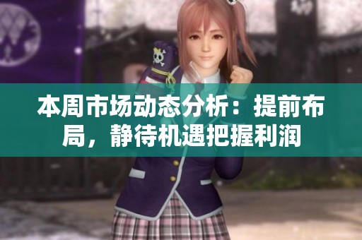 本周市场动态分析：提前布局，静待机遇把握利润