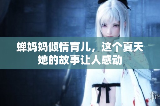 蝉妈妈倾情育儿，这个夏天她的故事让人感动
