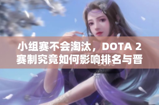 小组赛不会淘汰，DOTA 2赛制究竟如何影响排名与晋级