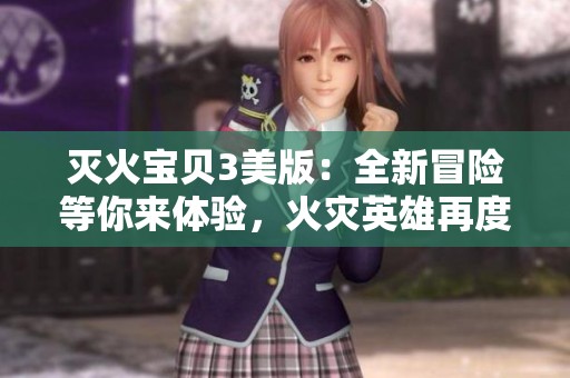 灭火宝贝3美版：全新冒险等你来体验，火灾英雄再度出击！