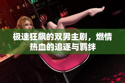 极速狂飙的双男主剧，燃情热血的追逐与羁绊