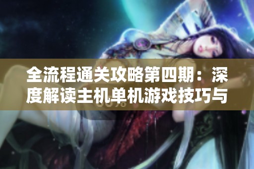 全流程通关攻略第四期：深度解读主机单机游戏技巧与策略