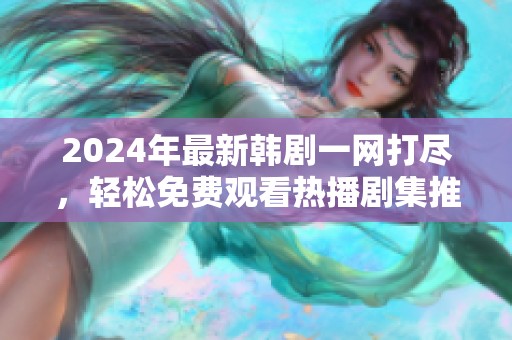 2024年最新韩剧一网打尽，轻松免费观看热播剧集推荐