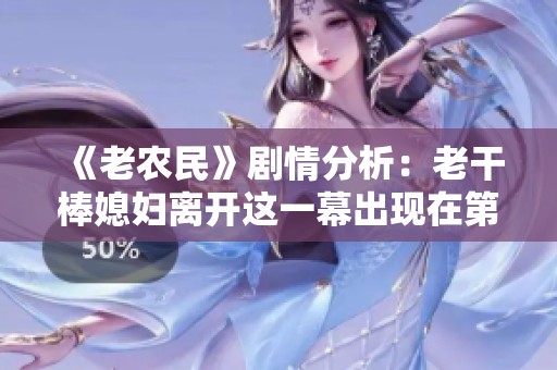 《老农民》剧情分析：老干棒媳妇离开这一幕出现在第几集？