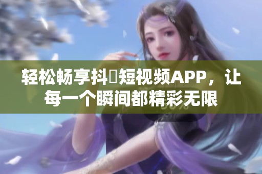 轻松畅享抖抈短视频APP，让每一个瞬间都精彩无限