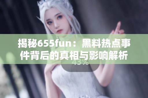 揭秘655fun：黑料热点事件背后的真相与影响解析