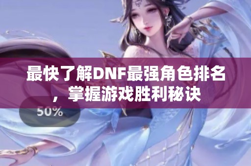 最快了解DNF最强角色排名，掌握游戏胜利秘诀