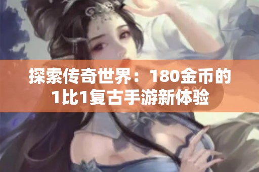 探索传奇世界：180金币的1比1复古手游新体验