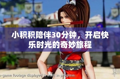 小积积陪伴30分钟，开启快乐时光的奇妙旅程
