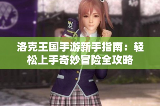 洛克王国手游新手指南：轻松上手奇妙冒险全攻略