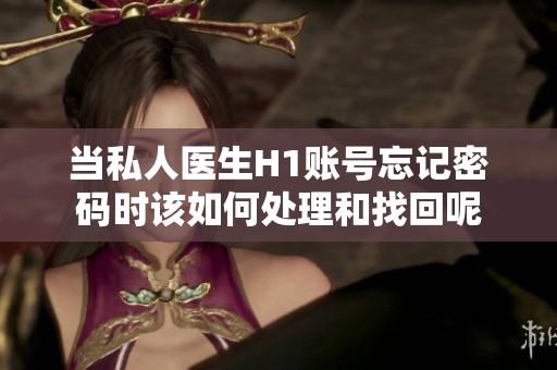 当私人医生H1账号忘记密码时该如何处理和找回呢