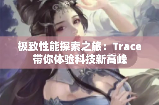 极致性能探索之旅：Trace带你体验科技新高峰