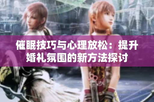 催眠技巧与心理放松：提升婚礼氛围的新方法探讨