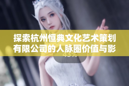 探索杭州恒典文化艺术策划有限公司的人脉圈价值与影响力
