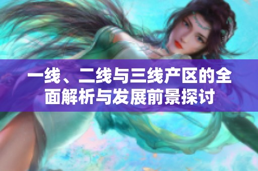 一线、二线与三线产区的全面解析与发展前景探讨