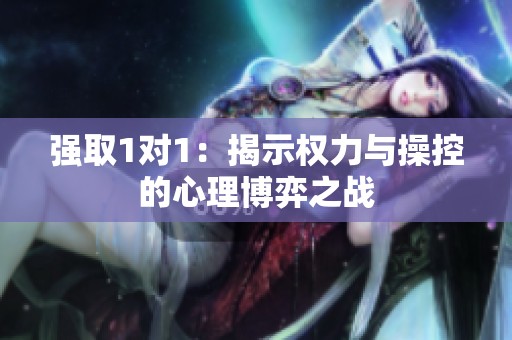 强取1对1：揭示权力与操控的心理博弈之战