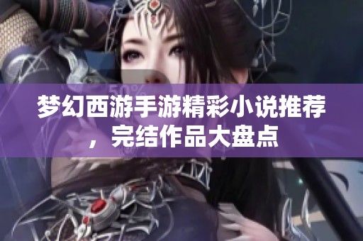 梦幻西游手游精彩小说推荐，完结作品大盘点