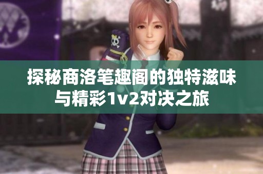 探秘商洛笔趣阁的独特滋味与精彩1v2对决之旅