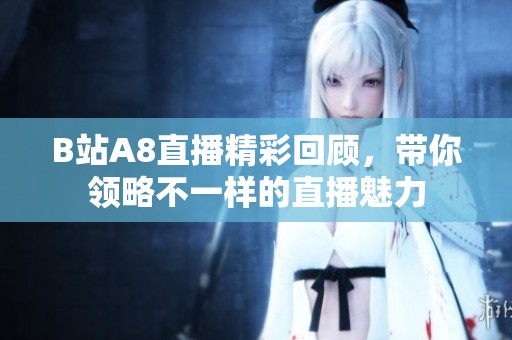 B站A8直播精彩回顾，带你领略不一样的直播魅力
