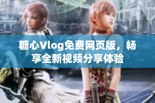 糖心Vlog免费网页版，畅享全新视频分享体验