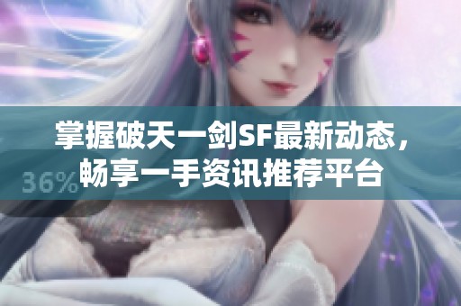 掌握破天一剑SF最新动态，畅享一手资讯推荐平台