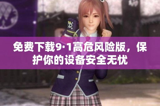 免费下载9·1高危风险版，保护你的设备安全无忧