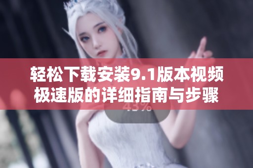 轻松下载安装9.1版本视频极速版的详细指南与步骤