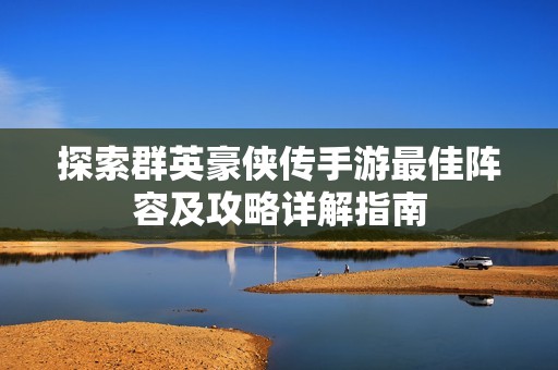 探索群英豪侠传手游最佳阵容及攻略详解指南