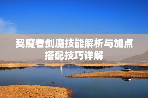 契魔者剑魔技能解析与加点搭配技巧详解