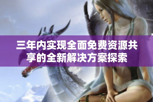 三年内实现全面免费资源共享的全新解决方案探索
