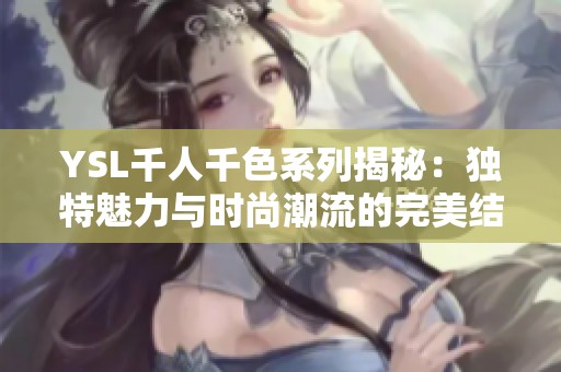 YSL千人千色系列揭秘：独特魅力与时尚潮流的完美结合
