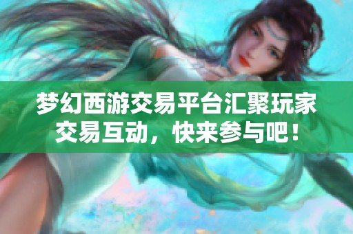 梦幻西游交易平台汇聚玩家交易互动，快来参与吧！