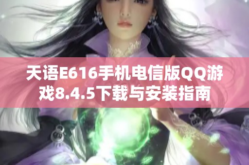 天语E616手机电信版QQ游戏8.4.5下载与安装指南