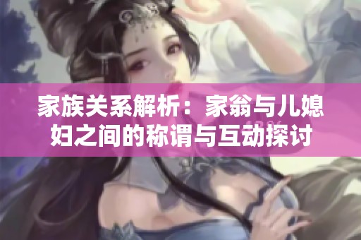 家族关系解析：家翁与儿媳妇之间的称谓与互动探讨