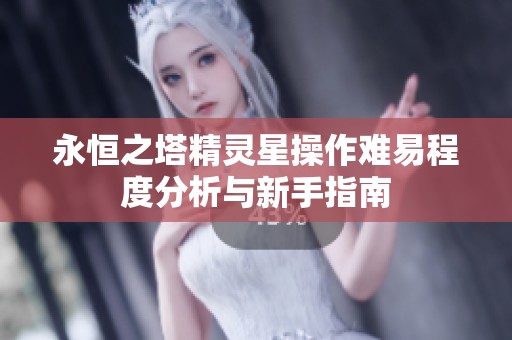 永恒之塔精灵星操作难易程度分析与新手指南