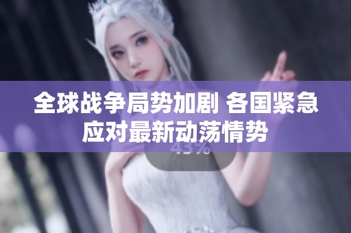 全球战争局势加剧 各国紧急应对最新动荡情势
