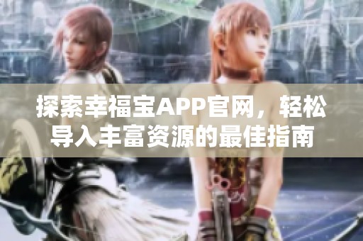 探索幸福宝APP官网，轻松导入丰富资源的最佳指南